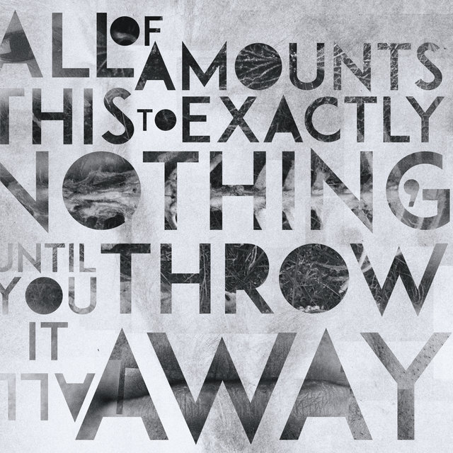 All Of This Amounts To Exactly Nothing, Until You Throw It All Away