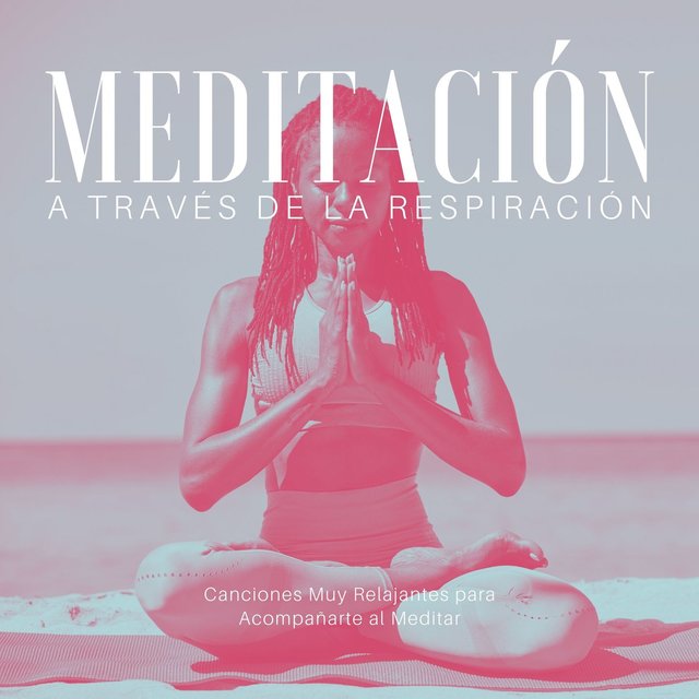 Meditación a través de la Respiración: Canciones Muy Relajantes para Acompañarte al Meditar
