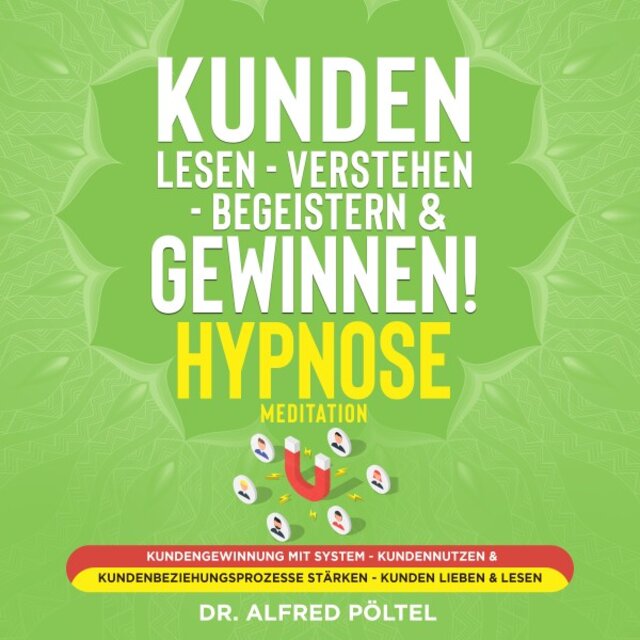 Kunden lesen - Verstehen - Begeistern & gewinnen! Hypnose / Meditation (Kundengewinnung mit System - Kundennutzen & Kundenbeziehungsprozesse stärken - Kunden lieben & lesen)