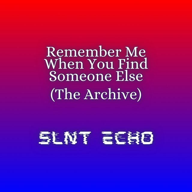 Remember Me When You Find Someone Else (The Archive)