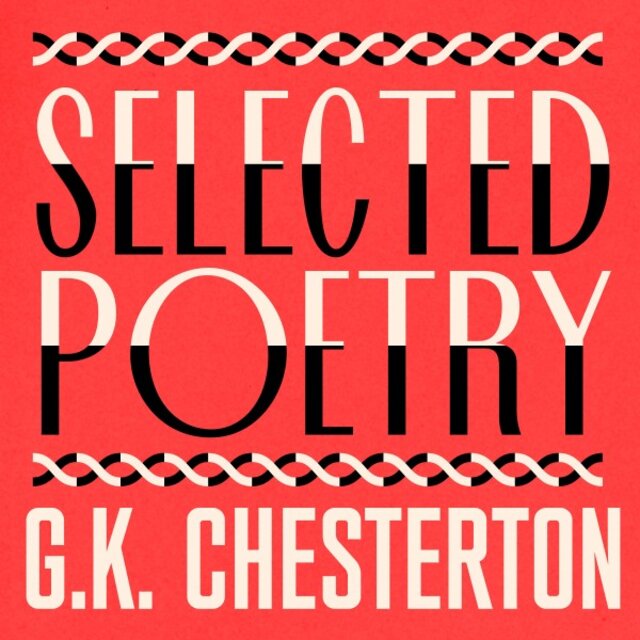G. K. Chesterton: The Selected Poetry (Including the Ballad of the White Horse)