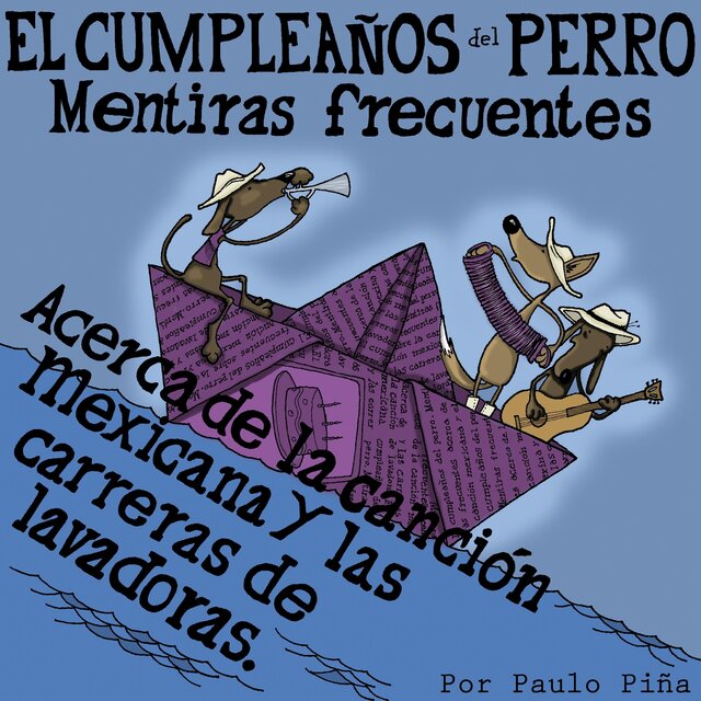 El Cumpleaños Del Perro (Mentiras frecuentes acerca de la canción mexicana y las carreras de lavadoras)