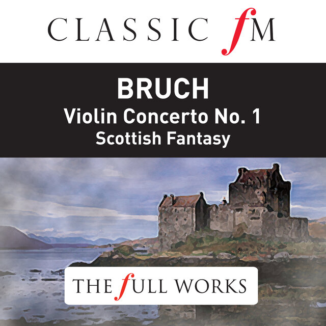 Bruch: Violin Concerto No.1, Scottish Fantasy (Classic FM: The Full Works)