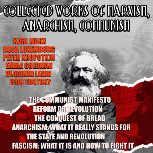 Collected Works of Marxism, Anarchism, Communism (The Communist Manifesto, Reform or Revolution, the Conquest of Bread, Anarchism: What It Really Stands, the State and Revolution, Fascism: What It Is and How to Fight It)