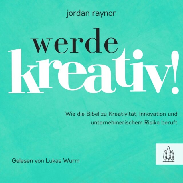 Werde kreativ! (Wie die Bibel zu Kreativität, Innovation und unternehmerischem Risiko beruft)