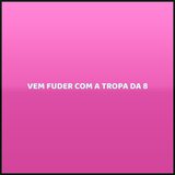 VEM FUDER COM A TROPA DA 8
