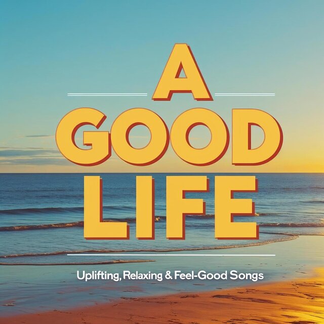 A Good Life – Uplifting, Relaxing & Feel-Good Songs