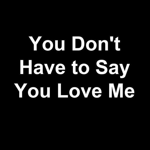 You Don't Have to Say You Love Me