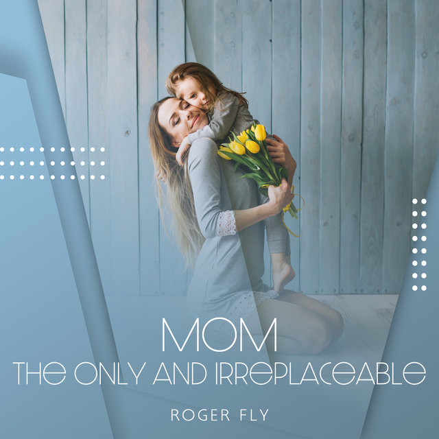 Mom: The Only and Irreplaceable
