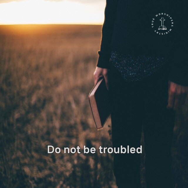 Do not be troubled