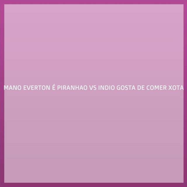 MANO EVERTON É PIRANHAO VS INDIO GOSTA DE COMER XOTA