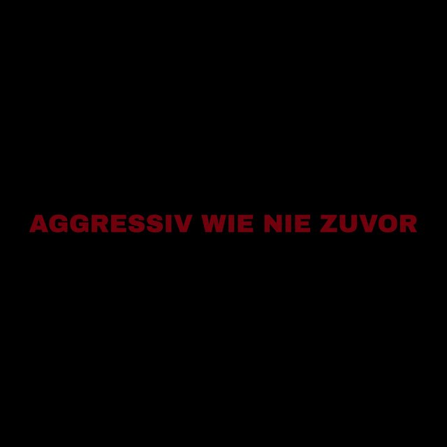 AGGRESSIV WIE NIE ZUVOR