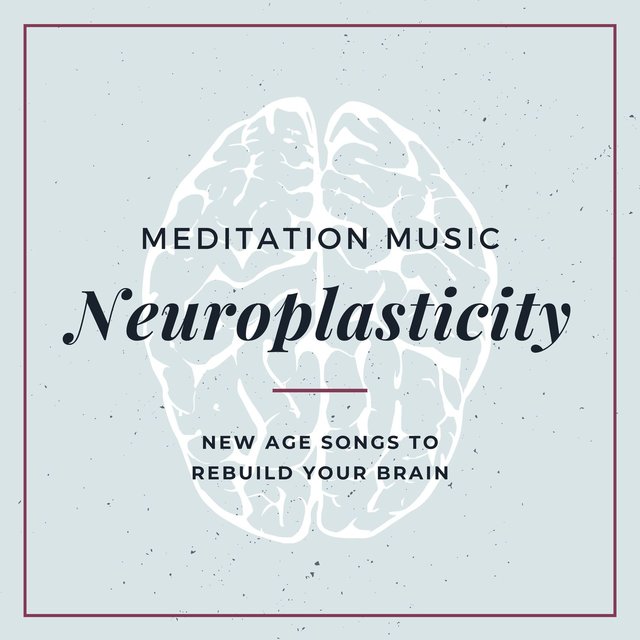 Neuroplasticity Meditation Music: New Age Songs to Rebuild Your Brain