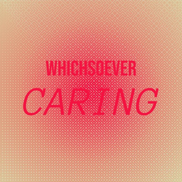 Whichsoever Caring