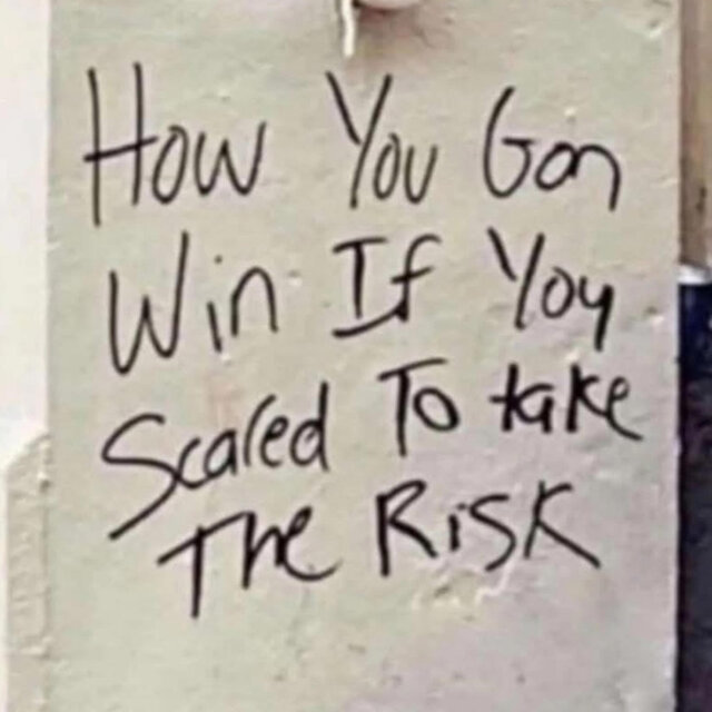 How You Gon Win If You Scared To Take The Risk
