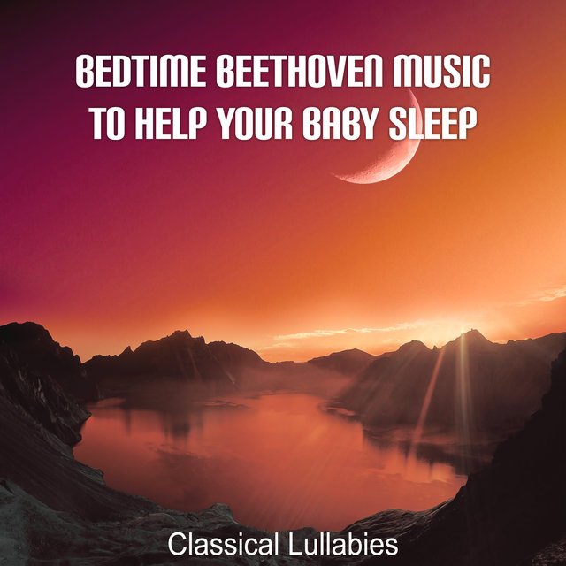 Bedtime Beethoven Music to Help Your Baby Sleep: Classical Lullabies, Harp Songs to Sleep Better Through the Night