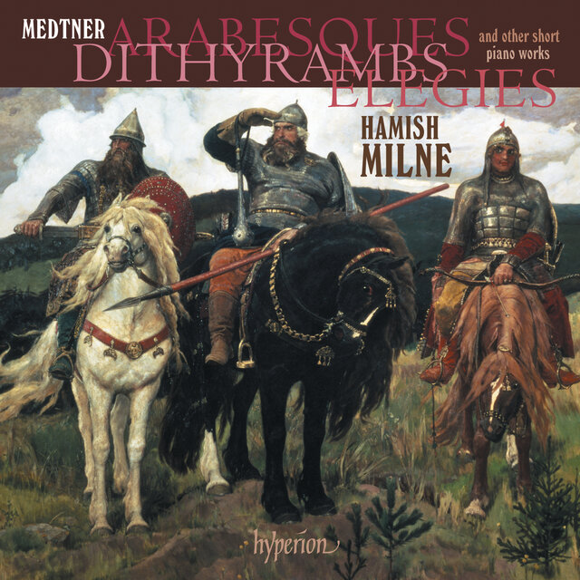 Medtner: Arabesques, Dithyrambs, Elegies & Other Short Piano Works
