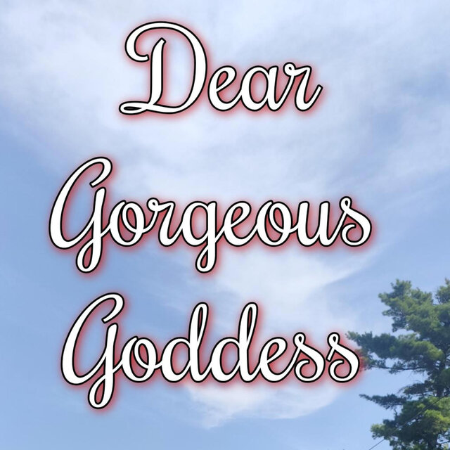 Dear Gorgeous Goddess