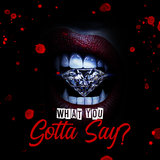 What You Gotta Say?