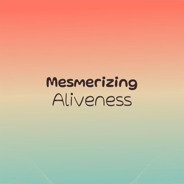 Mesmerizing Aliveness