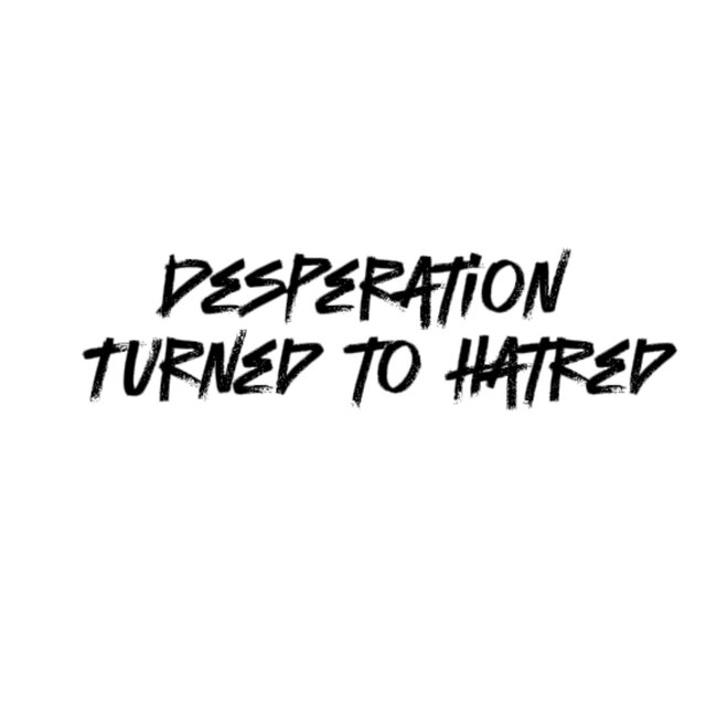 Desperation Turned to Hatred