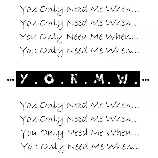 You Only Need Me When...