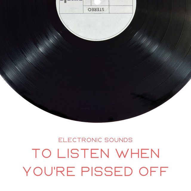 To Listen When You're Pissed Off: Electronic Sounds, Music to Release Tensions and Stress