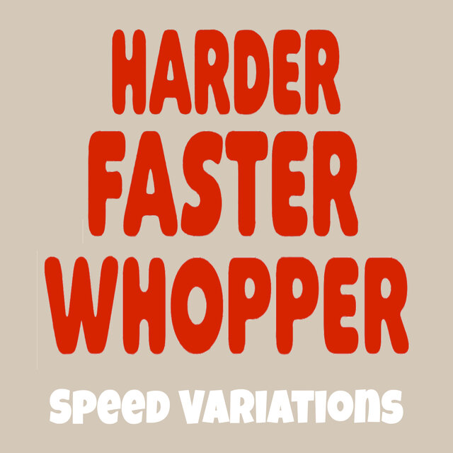 Harder Faster Whopper (Speed Variations)