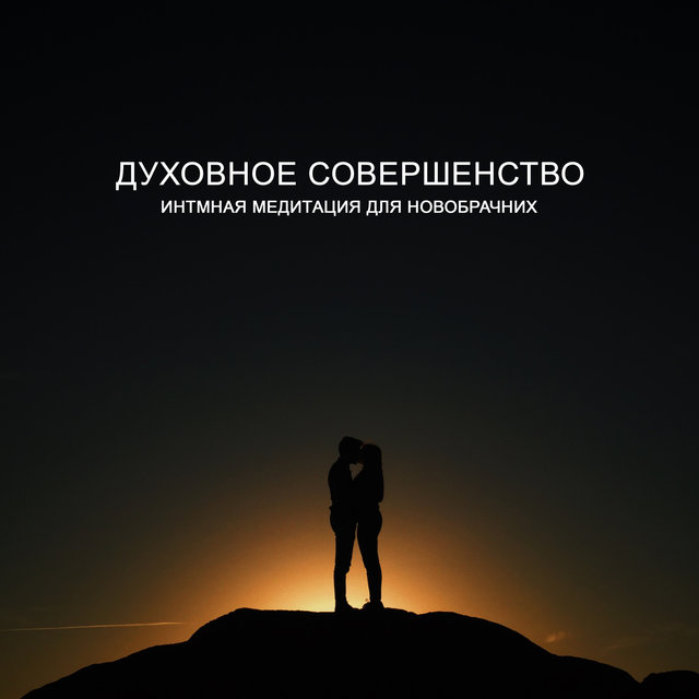 Духовное совершенство (Интмная медитация для новобрачних, Глубокая связь, Доверие и счастье, Улучшайте свою семейную жизнь)