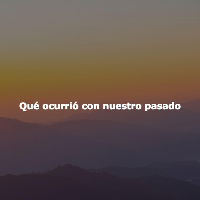 Qué ocurrió con nuestro pasado