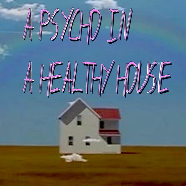 A PSYCHO IN A HEALTHY HOUSE