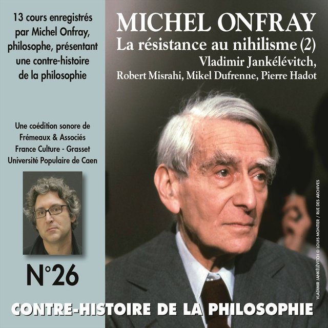 Michel Onfray : La résistance au nihilisme, de Vladimir Jankélévitch à Pierre Hadot, 1ère partie (Contre-Histoire de la philosophie, vol. 26 de 1 à 7)