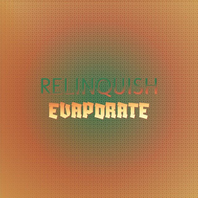 Relinquish Evaporate