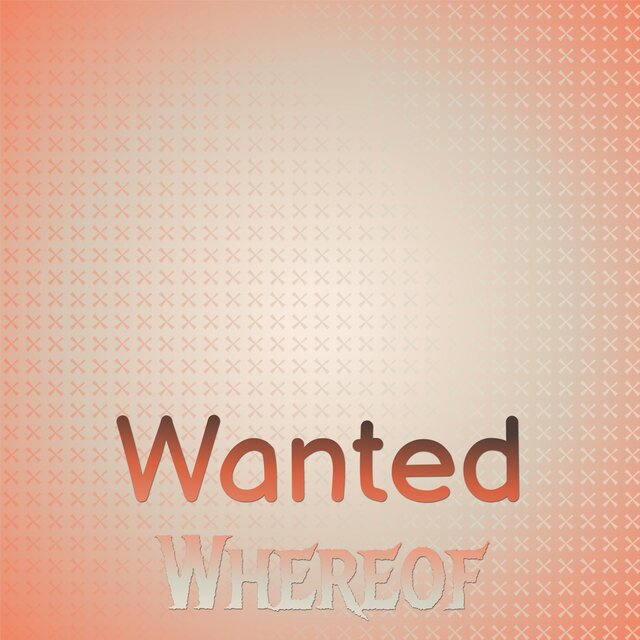 Wanted Whereof