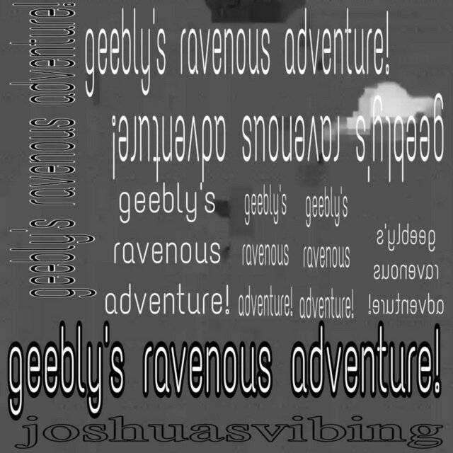 geebly's ravenous adventure :D