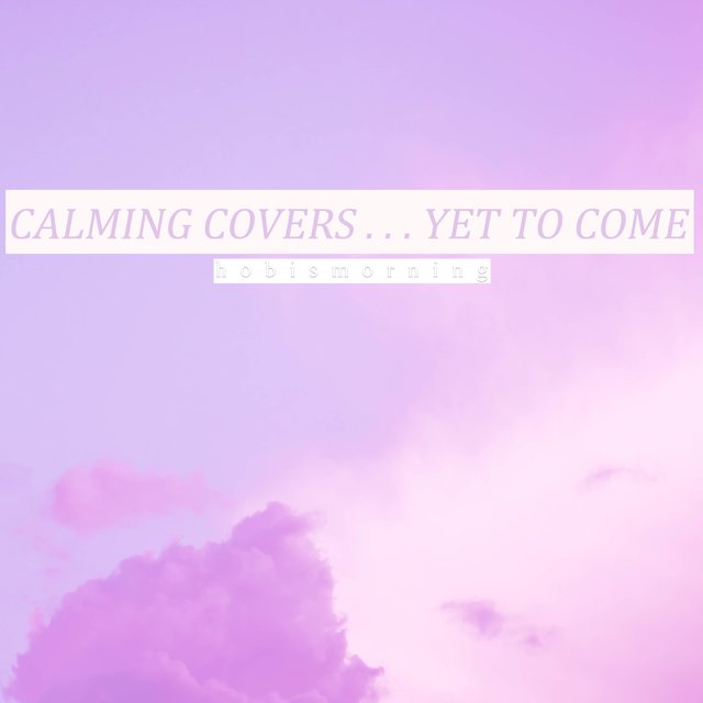 Calming Covers... Yet To Come