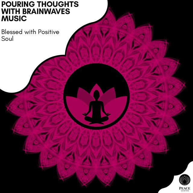 Pouring Thoughts With Brainwaves Music - Blessed With Positive Soul