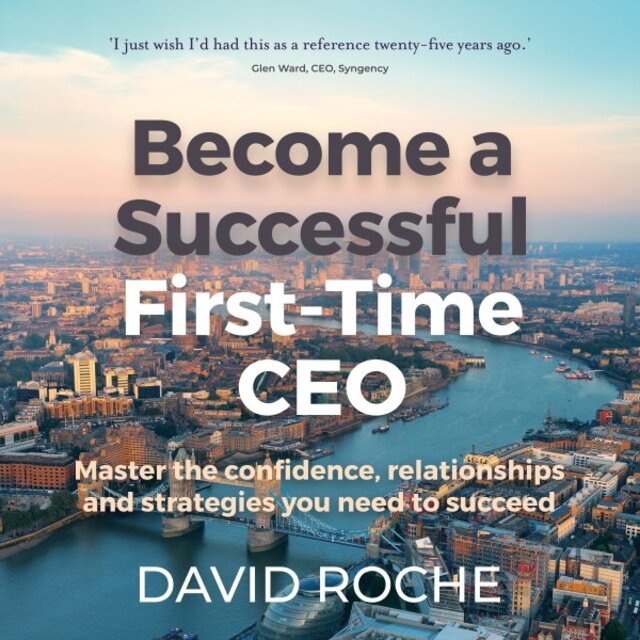 Become a Successful First-Time Ceo (Master the Confidence, Relationships and Strategies You Need to Succeed)