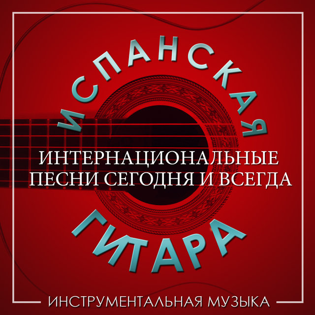 Испанская гитара. Интернациональные песни сегодня и всегда. Инструментальная музыка