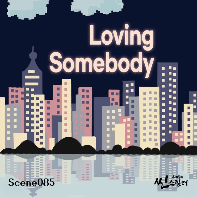 우리들의 씬스틸러 : Loving Somebody