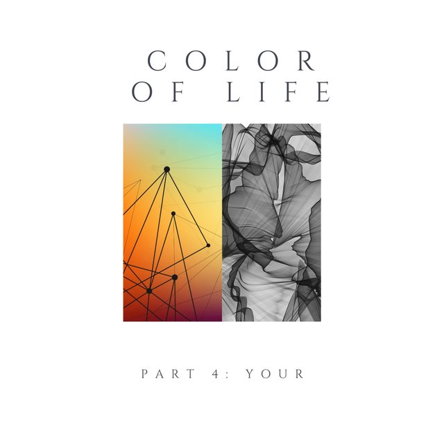 COLOR OF LIFE, Pt. 4: YOUR