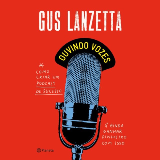 Ouvindo Vozes (Como Criar um Podcast de Sucesso e Ainda Ganhar Dinheiro Com Isso)