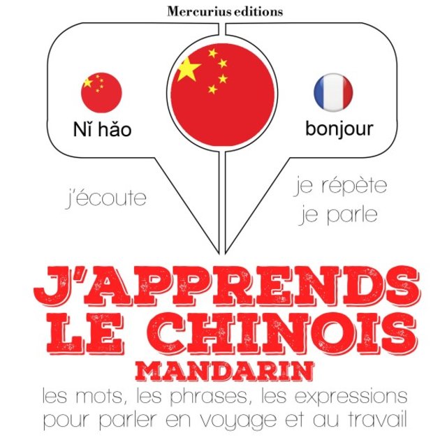 J'apprends le chinois - Mandarin (J'écoute, je répète, je parle)