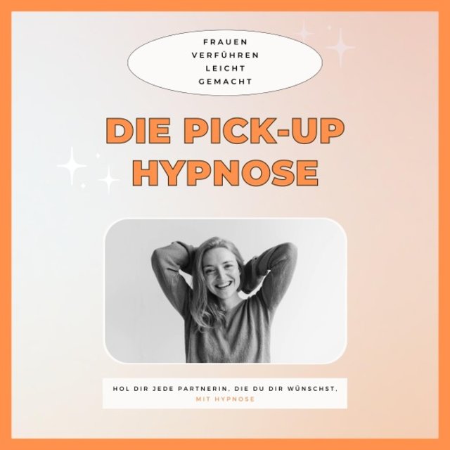 Die Pickup Hypnose: Hol dir jede Partnerin, die du dir wünschst (Frauen verführen leicht gemacht (Pick Up Artist / Pick-Up Künstler))