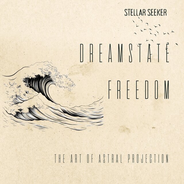 Dreamstate Freedom: The Art of Astral Projection