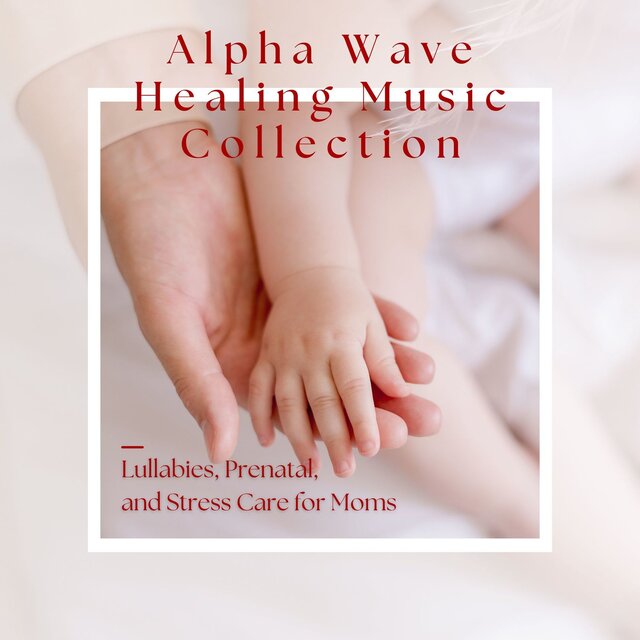 Alpha Wave Healing Music Collection - Lullabies, Prenatal, and Stress Care for Moms