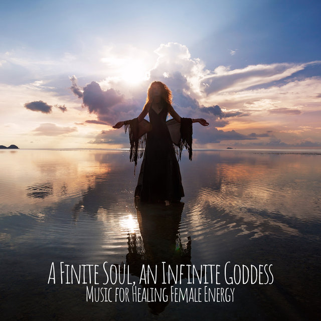 A Finite Soul, an Infinite Goddess: Music for Healing Female Energy, Awakening Your Inner Peace, Yoga, Meditation & Relaxation (Zen Reiki Music)