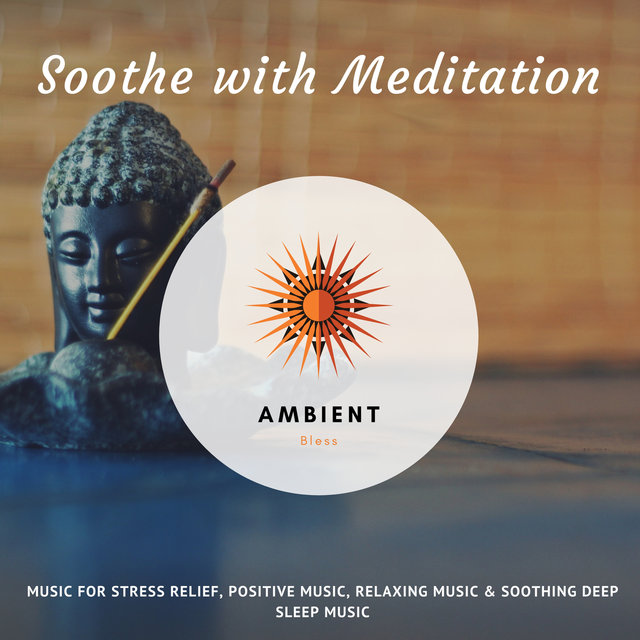 Soothe With Meditation (Music For Stress Relief, Positive Music, Relaxing Music & Soothing Deep Sleep Music)