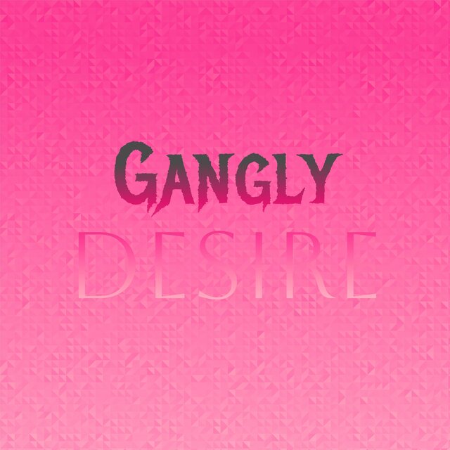 Gangly Desire