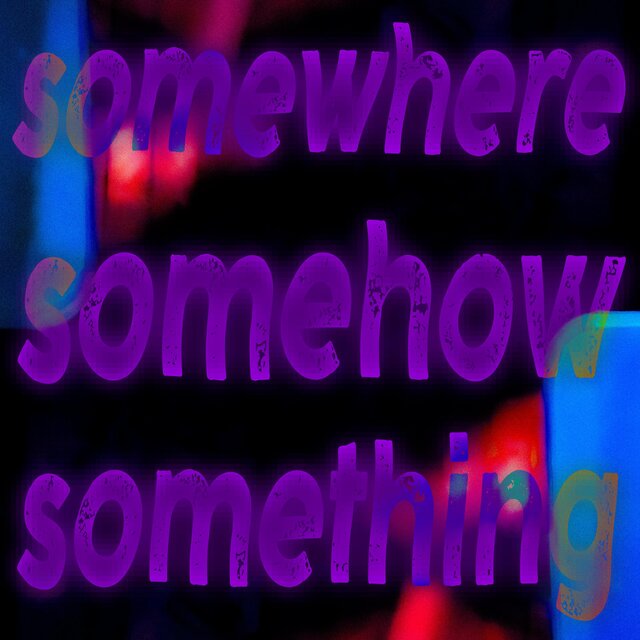 SOMEWHERE, SOMEHOW, SOMETHING